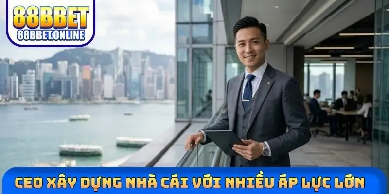 CEO xây dựng nhà cái với nhiều áp lực lớn