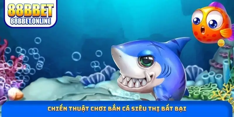 Chiến thuật chơi bắn cá siêu thị bất bại
