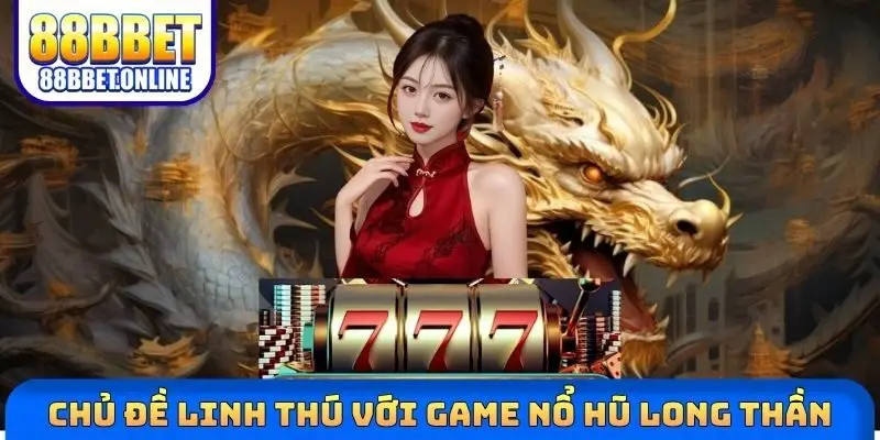 Chủ đề linh thú với game nổ hũ Long Thần