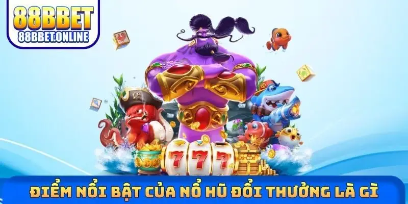 Điểm nổi bật của nổ hũ đổi thưởng là gì