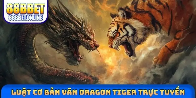 Luật cơ bản ván Dragon Tiger trực tuyến