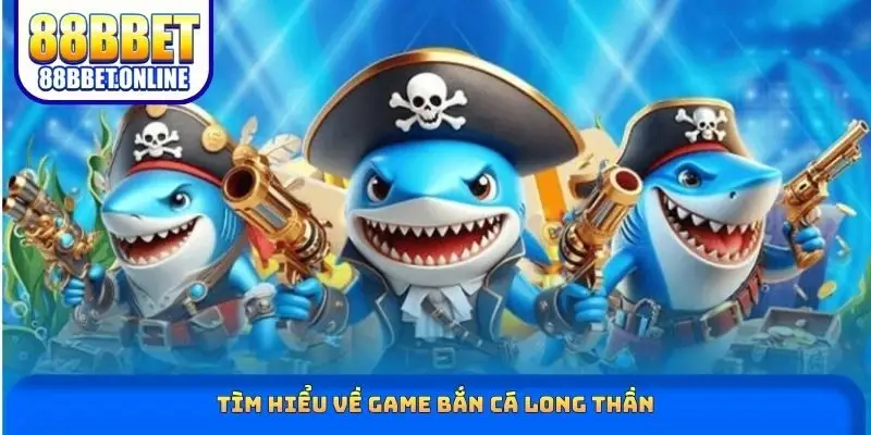 Tìm hiểu về game bắn cá Long Thần