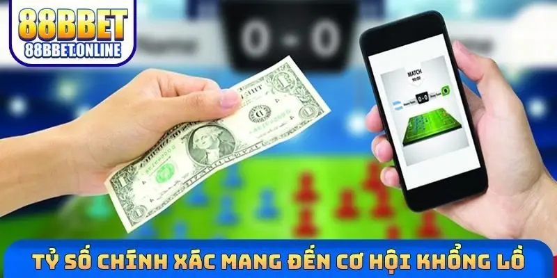 Tỷ số chính xác mang đến cơ hội khổng lồ
